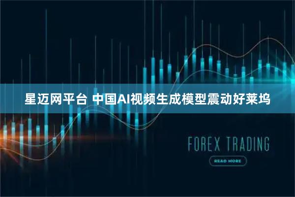 星迈网平台 中国AI视频生成模型震动好莱坞
