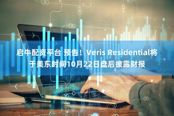 启牛配资平台 预告！Veris Residential将于美东时间10月22日盘后披露财报