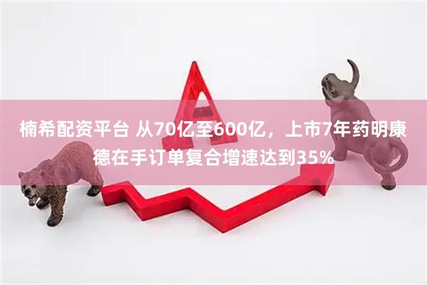 楠希配资平台 从70亿至600亿，上市7年药明康德在手订单复合增速达到35%