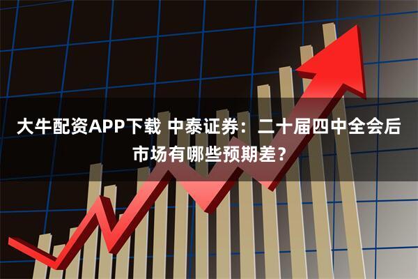 大牛配资APP下载 中泰证券：二十届四中全会后市场有哪些预期差？