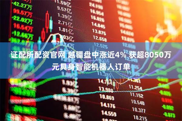 证配所配资官网 越疆盘中涨近4% 获超8050万元具身智能机器人订单