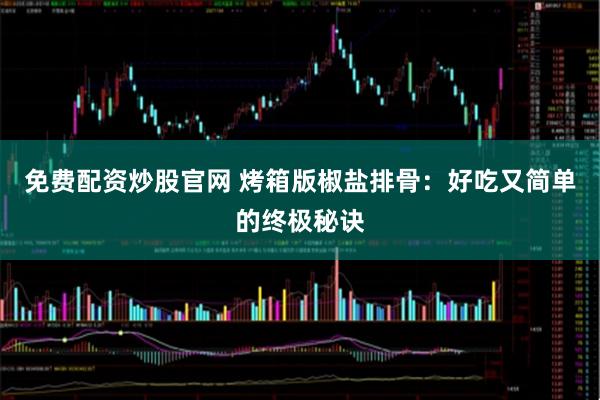 免费配资炒股官网 烤箱版椒盐排骨：好吃又简单的终极秘诀