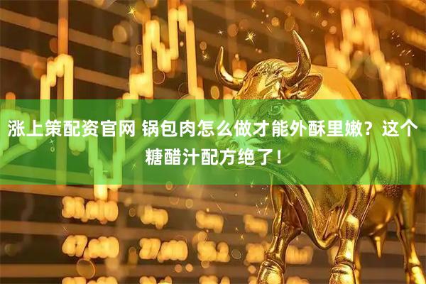涨上策配资官网 锅包肉怎么做才能外酥里嫩？这个糖醋汁配方绝了！