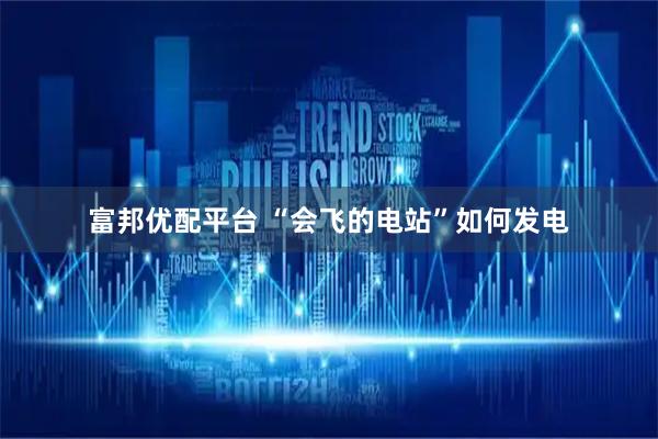 富邦优配平台 “会飞的电站”如何发电