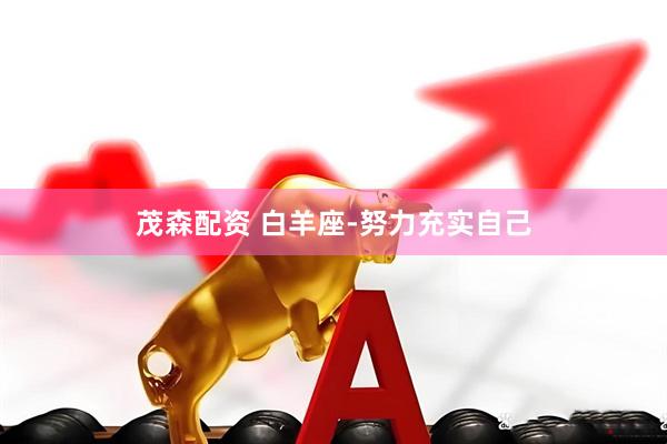 茂森配资 白羊座-努力充实自己