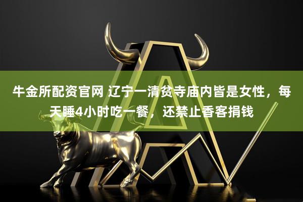 牛金所配资官网 辽宁一清贫寺庙内皆是女性，每天睡4小时吃一餐，还禁止香客捐钱