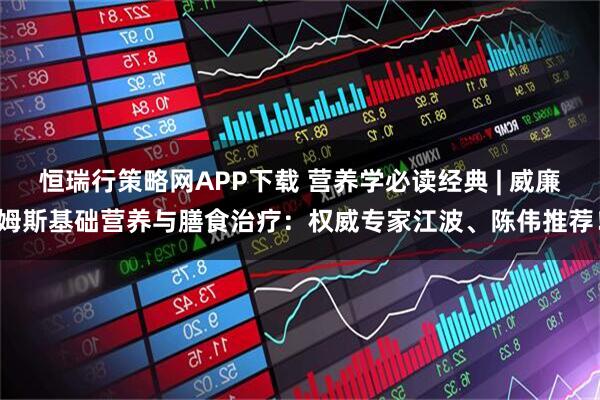 恒瑞行策略网APP下载 营养学必读经典 | 威廉姆斯基础营养与膳食治疗：权威专家江波、陈伟推荐！
