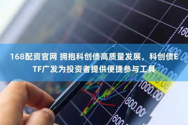 168配资官网 拥抱科创债高质量发展，科创债ETF广发为投资者提供便捷参与工具