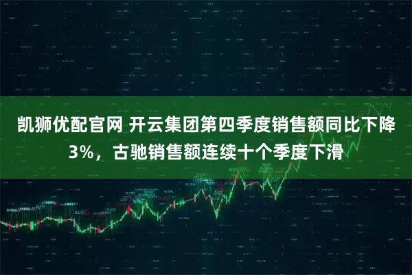 凯狮优配官网 开云集团第四季度销售额同比下降3%，古驰销售额连续十个季度下滑