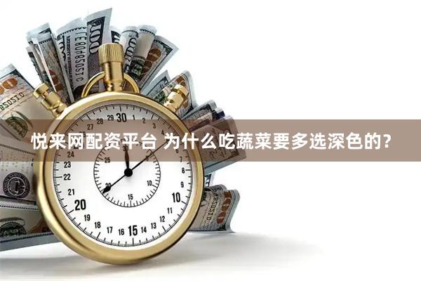 悦来网配资平台 为什么吃蔬菜要多选深色的？