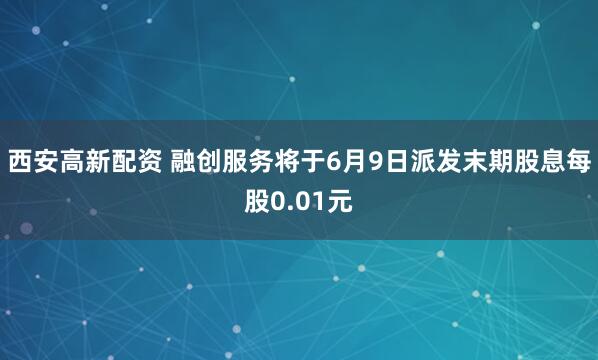 西安高新配资 融创服务将于6月9日派发末期股息每股0.01元